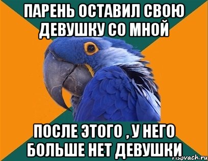 парень оставил свою девушку со мной после этого , у него больше нет девушки, Мем Попугай параноик