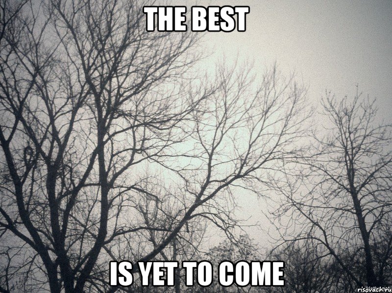 the best is yet to come