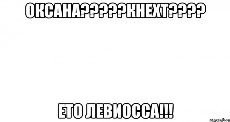 оксана???кнехт??? ето левиосса!!!