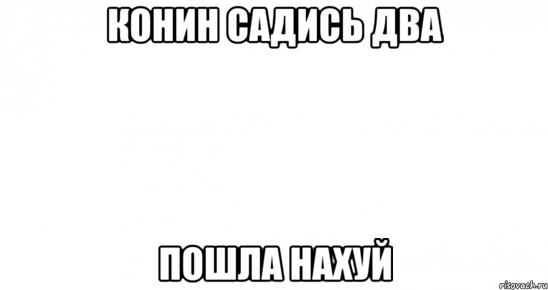 конин садись два пошла нахуй