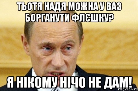 тьотя надя можна у ваз борганути флєшку? я нікому нічо не дам!, Мем путин