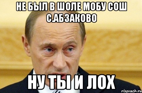 не был в шоле мобу сош с.абзаково ну ты и лох, Мем путин