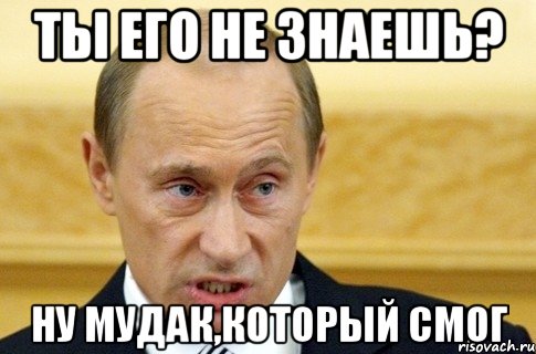 ты его не знаешь? ну мудак,который смог, Мем путин