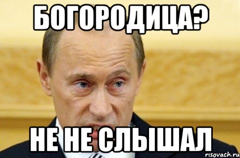 богородица? не не слышал, Мем путин