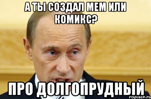 а ты создал мем или комикс? про долгопрудный, Мем путин