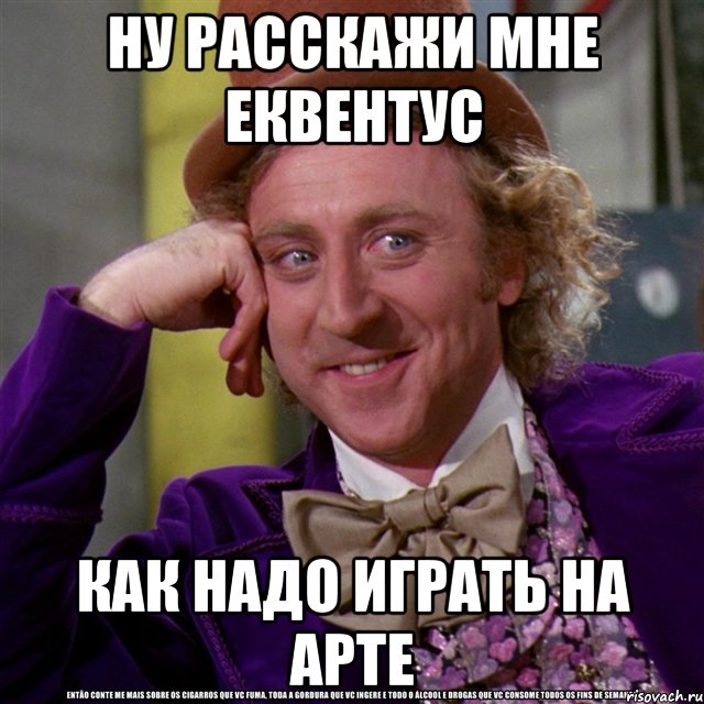 ну расскажи мне еквентус как надо играть на арте, Мем Ну давай расскажи (Вилли Вонка)