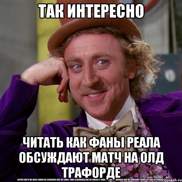 так интересно читать как фаны реала обсуждают матч на олд трафорде, Мем Ну давай расскажи (Вилли Вонка)