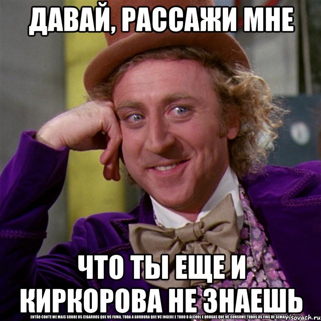 давай, рассажи мне что ты еще и киркорова не знаешь, Мем Ну давай расскажи (Вилли Вонка)