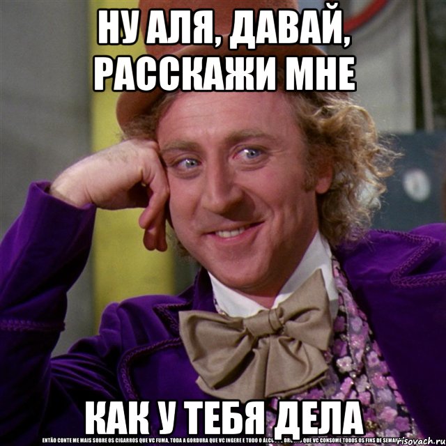 ну аля, давай, расскажи мне как у тебя дела, Мем Ну давай расскажи (Вилли Вонка)