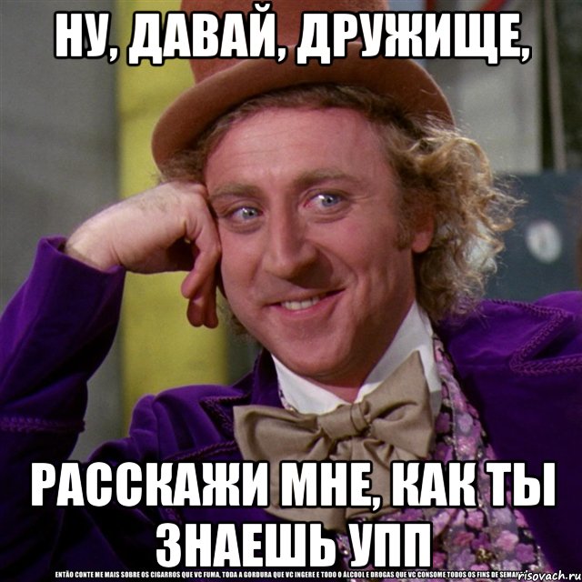 ну, давай, дружище, расскажи мне, как ты знаешь упп, Мем Ну давай расскажи (Вилли Вонка)