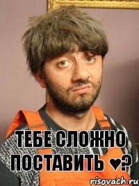 Тебе сложно поставить ♥?