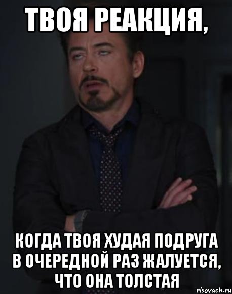 твоя реакция, когда твоя худая подруга в очередной раз жалуется, что она толстая, Мем твое выражение лица