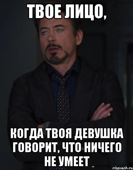 твое лицо, когда твоя девушка говорит, что ничего не умеет, Мем твое выражение лица