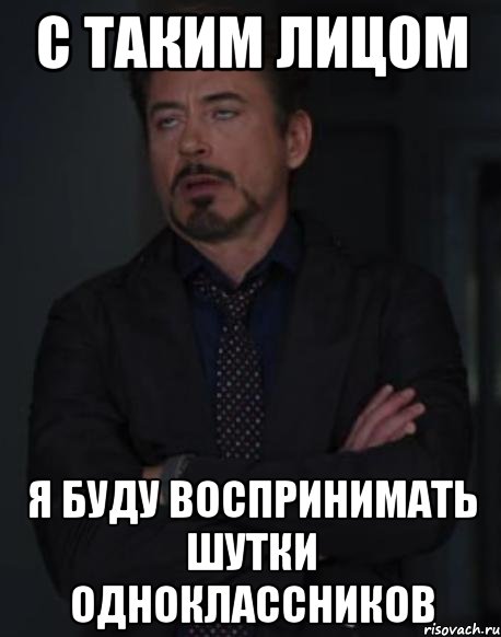 с таким лицом я буду воспринимать шутки одноклассников, Мем твое выражение лица