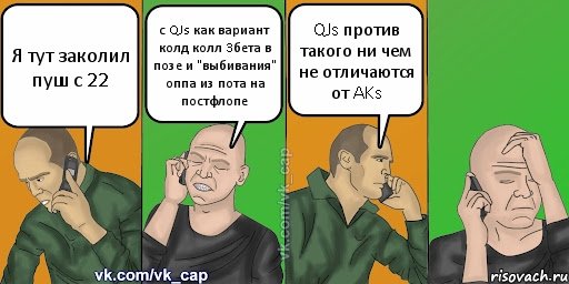 Я тут заколил пуш с 22 с QJs как вариант колд колл 3бета в позе и "выбивания" оппа из пота на постфлопе QJs против такого ни чем не отличаются от AKs, Комикс С кэпом (разговор по телефону)