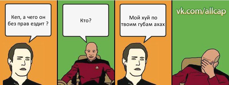 Кеп, а чего он без прав ездит ? Кто? Мой хуй по твоим губам ахах, Комикс с Кепом