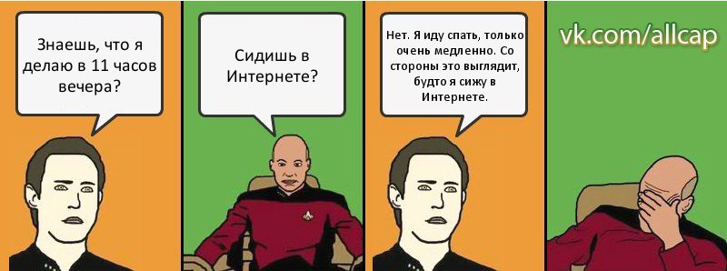 Знаешь, что я делаю в 11 часов вечера? Сидишь в Интернете? Нет. Я иду спать, только очень медленно. Со стороны это выглядит, будто я сижу в Интернете., Комикс с Кепом