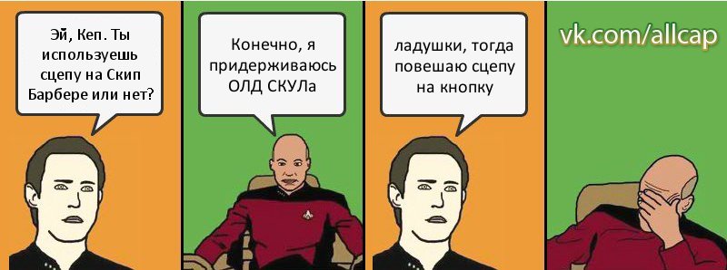 Эй, Кеп. Ты используешь сцепу на Скип Барбере или нет? Конечно, я придерживаюсь ОЛД СКУЛа ладушки, тогда повешаю сцепу на кнопку, Комикс с Кепом