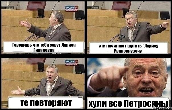 Говоришь что тебя зовут Лариса Риваловна эти начинают шутить "Ларису Ивановну хочу" те повторяют хули все Петросяны