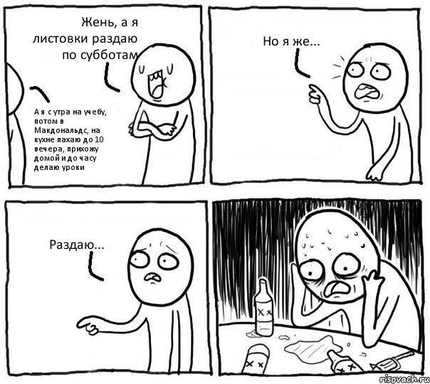 Жень, а я листовки раздаю по субботам А я с утра на учебу, потом в Макдональдс, на кухне пахаю до 10 вечера, прихожу домой и до часу делаю уроки Но я же... Раздаю..., Комикс Самонадеянный алкоголик