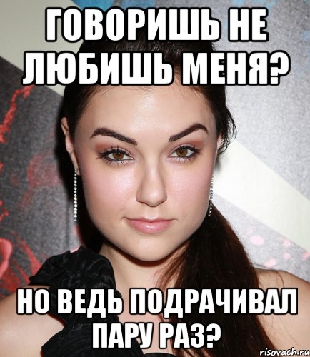 говоришь не любишь меня? но ведь подрачивал пару раз?, Мем  Саша Грей улыбается