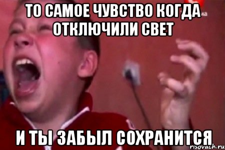 то самое чувство когда отключили свет и ты забыл сохранится, Мем  Сашко Фокин орет