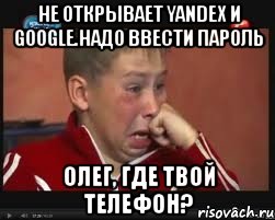 не открывает yandex и google.надо ввести пароль олег, где твой телефон?, Мем  Сашок Фокин