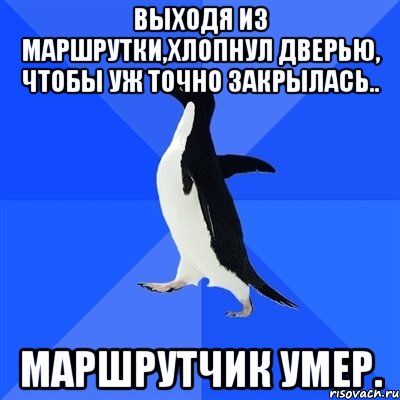 выходя из маршрутки,хлопнул дверью, чтобы уж точно закрылась.. маршрутчик умер., Мем  Социально-неуклюжий пингвин