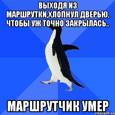 выходя из маршрутки,хлопнул дверью, чтобы уж точно закрылась.. маршрутчик умер, Мем  Социально-неуклюжий пингвин