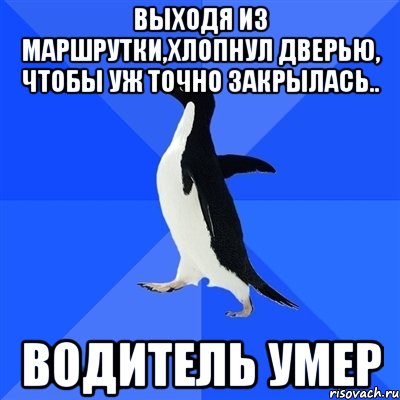 выходя из маршрутки,хлопнул дверью, чтобы уж точно закрылась.. водитель умер, Мем  Социально-неуклюжий пингвин