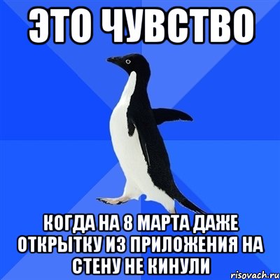 это чувство когда на 8 марта даже открытку из приложения на стену не кинули