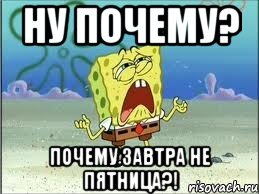 ну почему? почему завтра не пятница?!