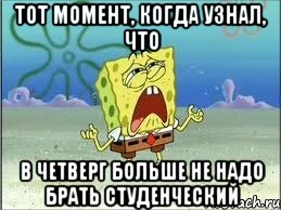 тот момент, когда узнал, что в четверг больше не надо брать студенческий