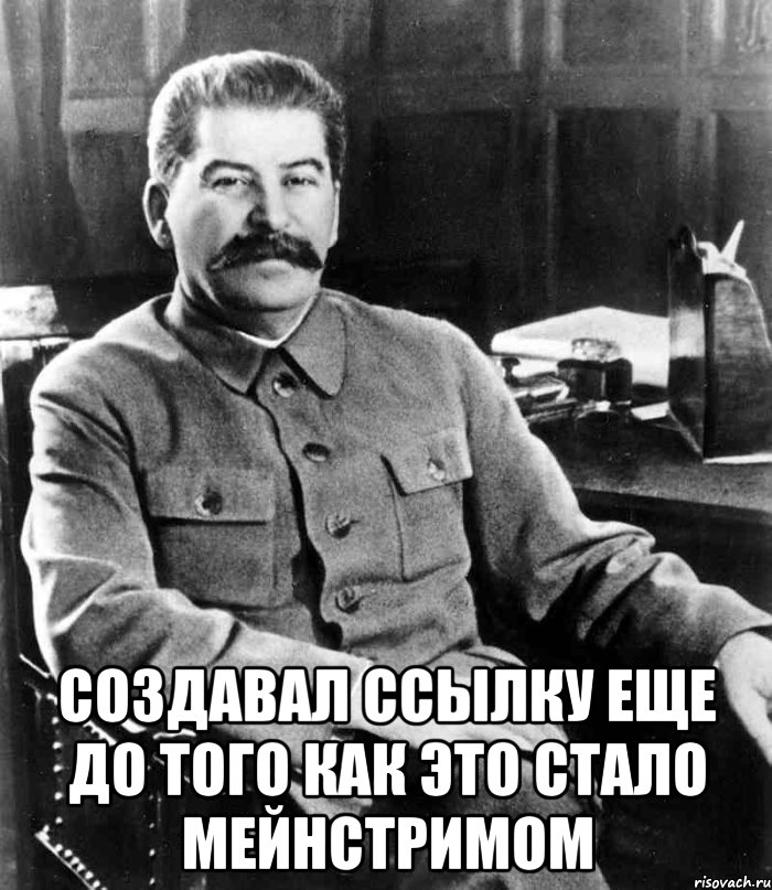  создавал ссылку еще до того как это стало мейнстримом, Мем  иосиф сталин