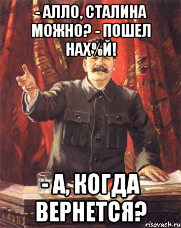 - алло, сталина можно? - пошел нах%й! - а, когда вернется?, Мем  сталин цветной