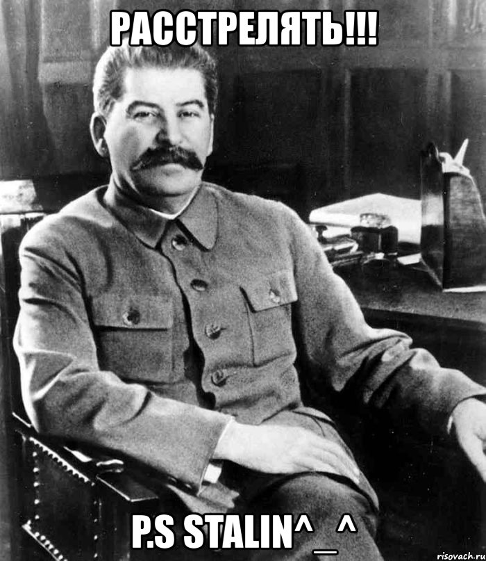 расстрелять!!! p.s stalin^_^, Мем  иосиф сталин