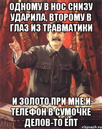 одному в нос снизу ударила, второму в глаз из травматики и золото при мне и телефон в сумочке делов-то ёпт, Мем  сталин цветной