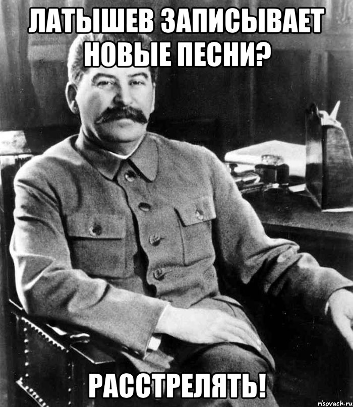латышев записывает новые песни? расстрелять!