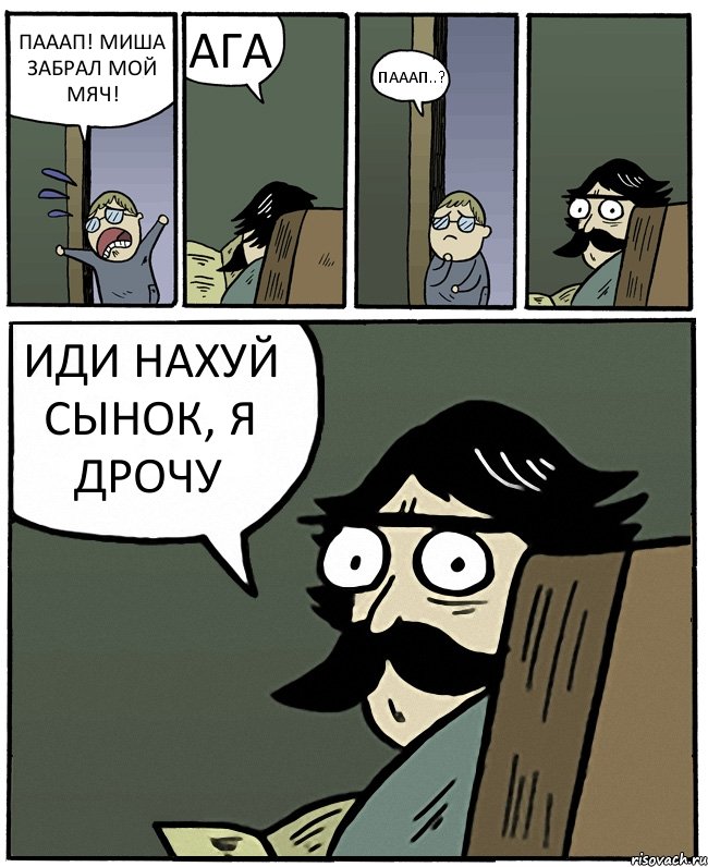 ПАААП! МИША ЗАБРАЛ МОЙ МЯЧ! АГА ПАААП..? ИДИ НАХУЙ СЫНОК, Я ДРОЧУ, Комикс Пучеглазый отец