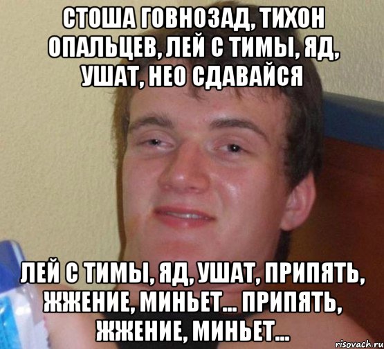 стоша говнозад, тихон опальцев, лей с тимы, яд, ушат, нео сдавайся лей с тимы, яд, ушат, припять, жжение, миньет... припять, жжение, миньет...