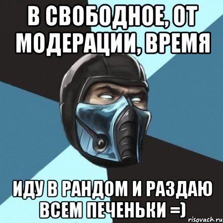 в свободное, от модерации, время иду в рандом и раздаю всем печеньки =), Мем Саб-Зиро