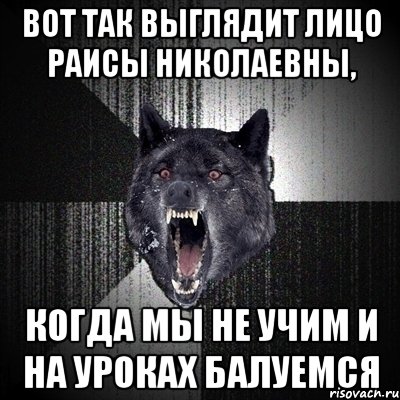 вот так выглядит лицо раисы николаевны, когда мы не учим и на уроках балуемся, Мем Сумасшедший волк