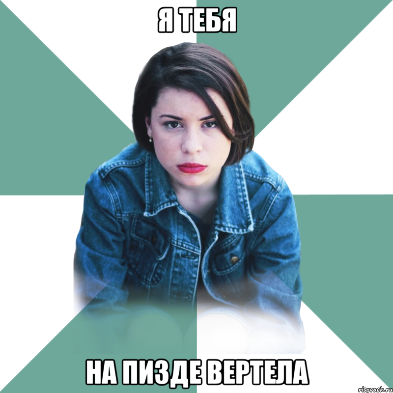 я тебя на пизде вертела