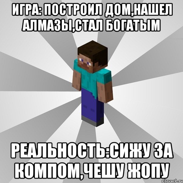 игра: построил дом,нашел алмазы,стал богатым реальность:сижу за компом,чешу жопу, Мем Типичный игрок Minecraft