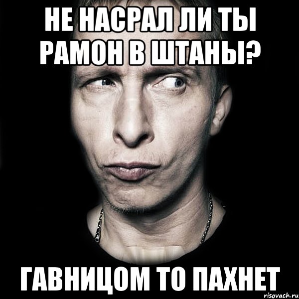 не насрал ли ты рамон в штаны? гавницом то пахнет, Мем  Типичный Охлобыстин