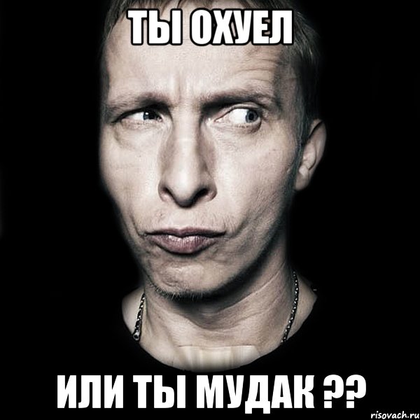 ты охуел или ты мудак ??, Мем  Типичный Охлобыстин