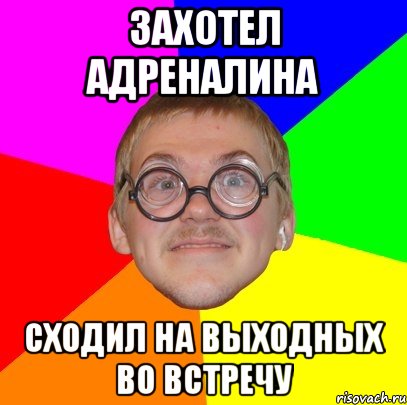 захотел адреналина сходил на выходных во встречу, Мем Типичный ботан