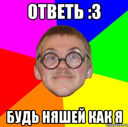 ответь :3 будь няшей как я, Мем Типичный ботан