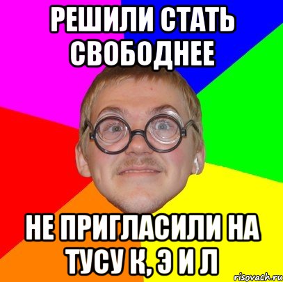 решили стать свободнее не пригласили на тусу к, э и л, Мем Типичный ботан