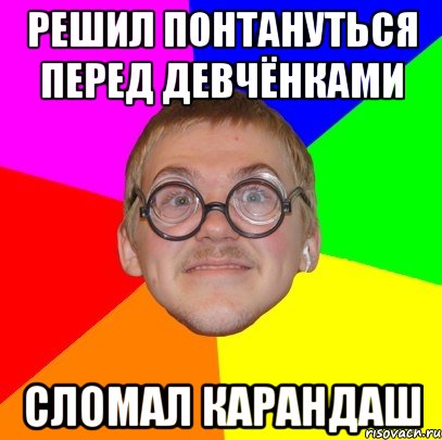 решил понтануться перед девчёнками сломал карандаш, Мем Типичный ботан